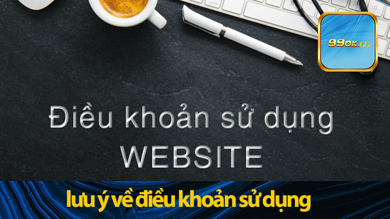 Những lưu ý về điều khoản sử dụng của 99ok