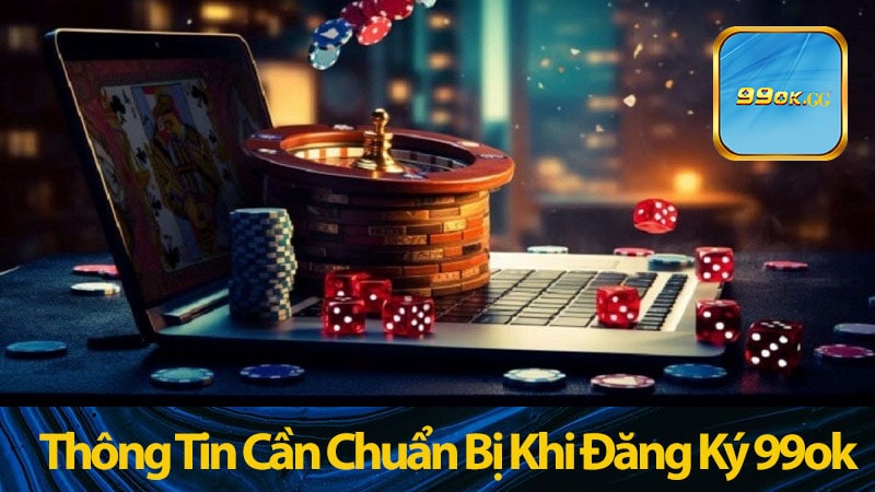 Thông Tin Cần Chuẩn Bị Khi Đăng Ký 99ok